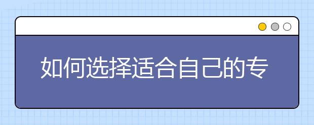 如何选择适合自己的专业和学校