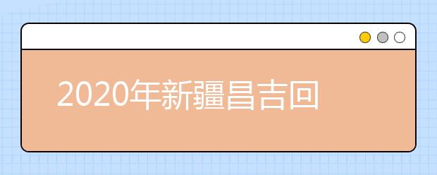 2020年新疆昌吉回族自治州成人高考报名官方网站