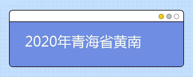 2020年青海省黄南藏族自治州成人高考报名官方网站