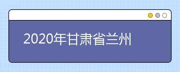 2020年甘肃省兰州市成人高考报名官方网站