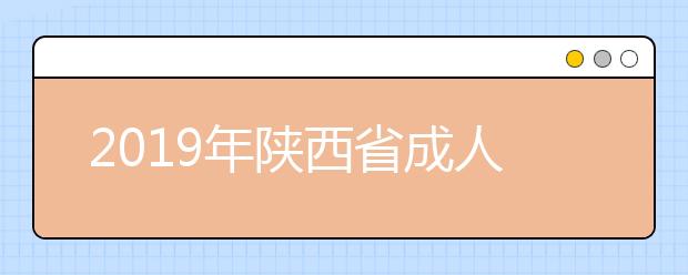 2019年陕西省成人高校招生全国统一考试准考证开始打印啦!