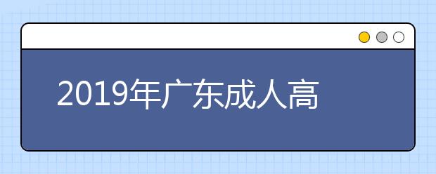 2019年广东成人高考准考证打印时间10月18日