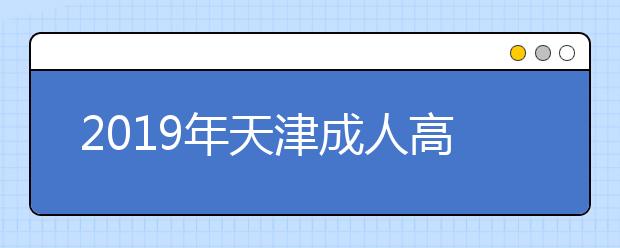 2019年天津成人高考准考证打印时间10月20日至25日