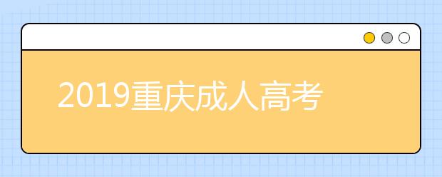 2019重庆成人高考成绩查询入口：重庆市教育考试院