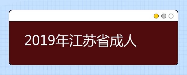 2019年江苏省成人高考招生专科录取阶段省控线下征求平行志愿填报通告