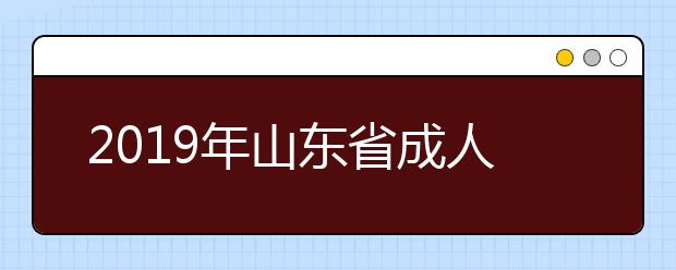 2019年山东省成人高考招生征集志愿院校及专业计划