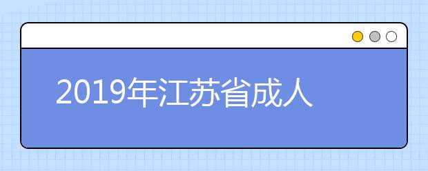 2019年江苏省成人高考高起专层次省控线上预填平行志愿投档分数线