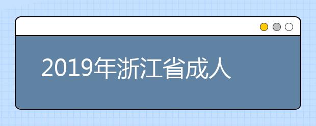 2019年浙江省成人高校招生第一批(本科) 补报志愿通告