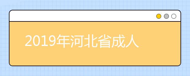 2019年河北省成人高校招生专科批征集志愿填报说明