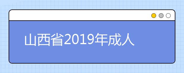 山西省2019年成人高校招生征集志愿公告第4号