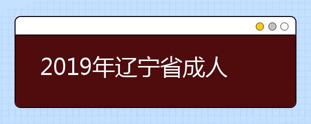 2019年辽宁省成人高校招生本科批次院校剩余计划