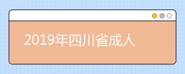2019年四川省成人高考招生录取院校未完成计划征集志愿的通知