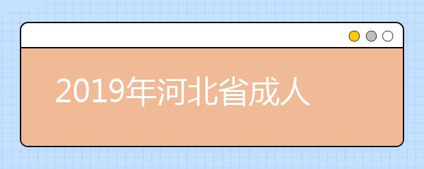 2019年河北省成人高校招生本科批征集志愿填报说明