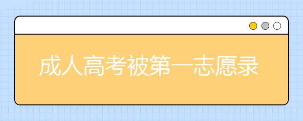 成人高考被第一志愿录取还可以就读第二志愿吗