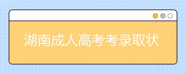 湖南成人高考考录取状态有哪些?录取率高吗
