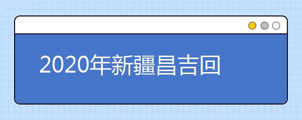 2020年新疆昌吉回族自治州成人高考报名官方网站