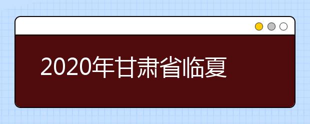2020年甘肃省临夏回族自治州成人高考报名官方网站
