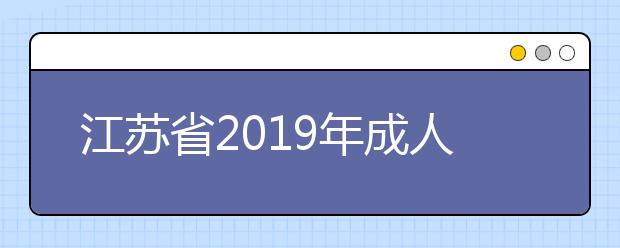 江苏省2019年成人高校招生全国统一考试准考证打印特别提醒