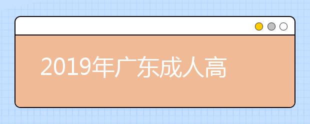 2019年广东成人高考准考证打印时间10月18日