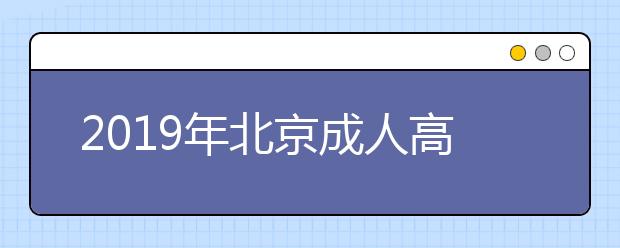 2019年北京成人高考准考证打印时间10月17日至10月25日