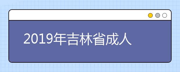 2019年吉林省成人高考考成绩出来了，怎么查询成考成绩