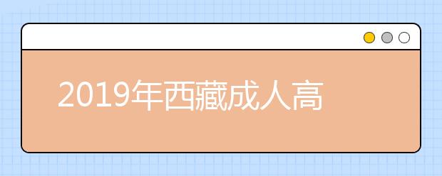 2019年西藏成人高考成绩什么时候可以复查