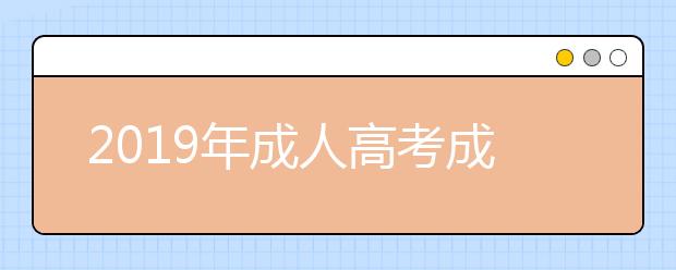 2019年成人高考成绩什么时候出来?如何查询