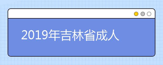 2019年吉林省成人高校招生专科层次征集志愿计划