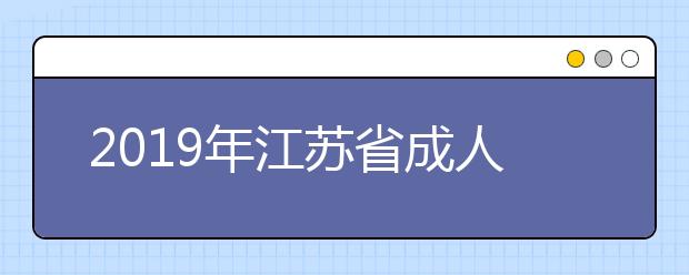 2019年江苏省成人高考招生专科录取阶段省控线下征求平行志愿填报通告