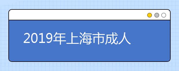 2019年上海市成人高考招生本科阶段征求志愿网上填报即将开始