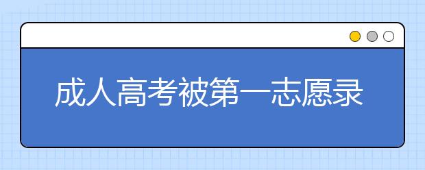 成人高考被第一志愿录取还可以就读第二志愿吗