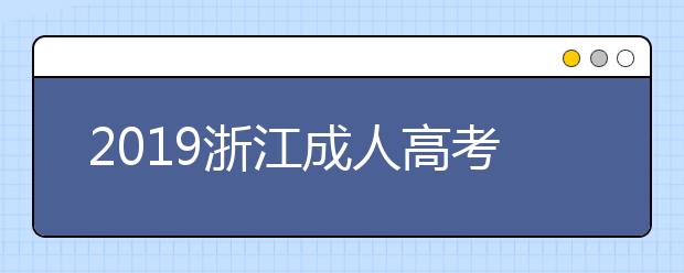 2019浙江成人高考录取结束!下月中旬，我省18.74万新生将陆续接收各校通知书