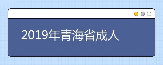 2019年青海省成人高等学校在青招生录取最低控制分数线的通知