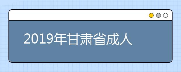 2019年甘肃省成人高校招生录取控制分数线的通知