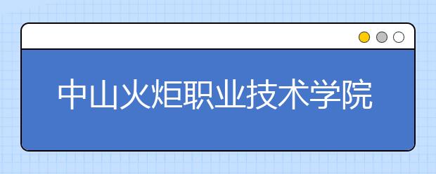 中山火炬职业技术学院2019年成人高考录取名单公示