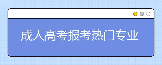 成人高考报考热门专业