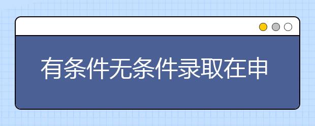 有条件无条件录取在申请者不及以前受欢迎