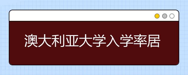 澳大利亚大学入学率居世界首位 其他国家表现如何