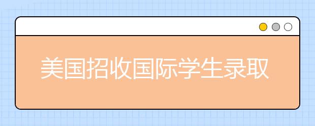 美国招收国际学生录取率Top10大学一览