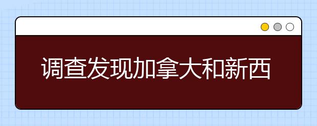 调查发现加拿大和新西兰更受国际学生欢迎