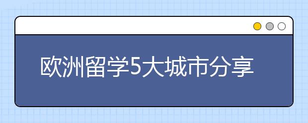 欧洲留学5大城市分享与介绍