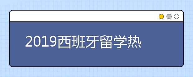 2019西班牙留学热门城市一览表