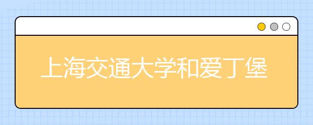 上海交通大学和爱丁堡大学合作建立低碳学院