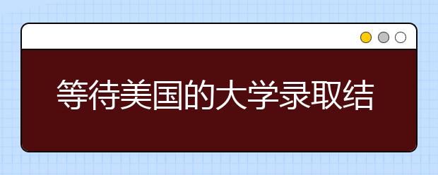 等待美国的大学录取结果时做哪些有意义的事