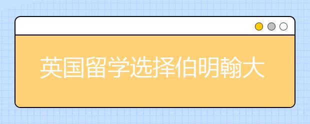 英国留学选择伯明翰大学怎么样