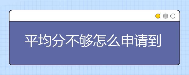 平均分不够怎么申请到澳洲读研究生