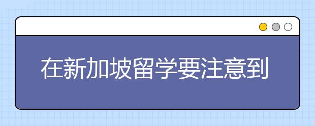 在新加坡留学要注意到哪些事情