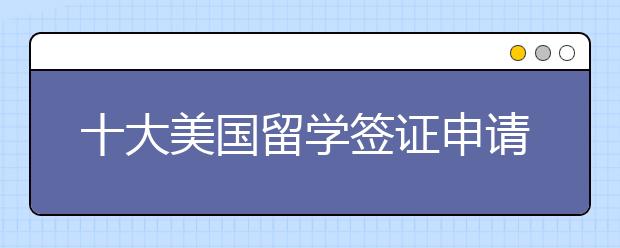 十大美国留学签证申请技巧