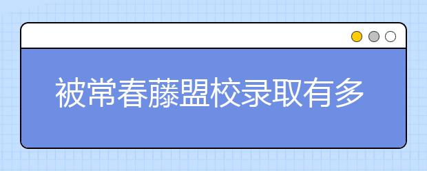 被常春藤盟校录取有多难？