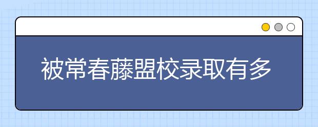 被常春藤盟校录取有多难？